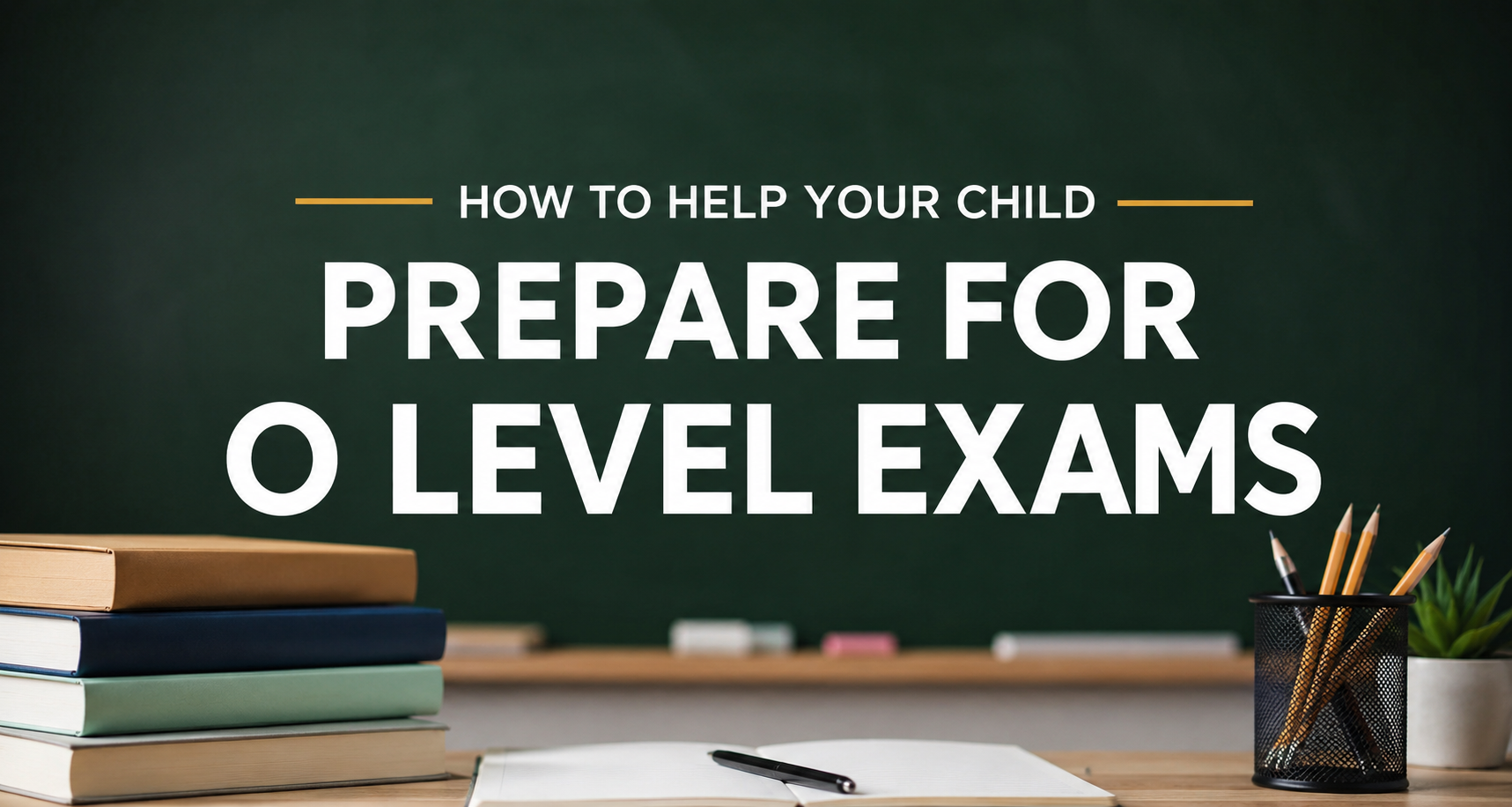 How to Help Your Child Prepare for O Level Exams